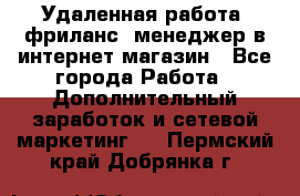 Удаленная работа, фриланс, менеджер в интернет-магазин - Все города Работа » Дополнительный заработок и сетевой маркетинг   . Пермский край,Добрянка г.